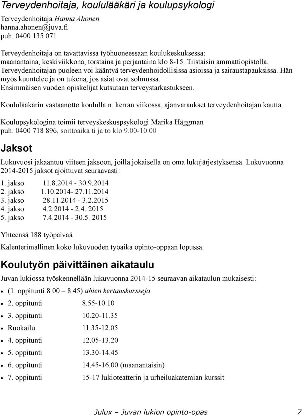 Terveydenhoitajan puoleen voi kääntyä terveydenhoidollisissa asioissa ja sairaustapauksissa. Hän myös kuuntelee ja on tukena, jos asiat ovat solmussa.