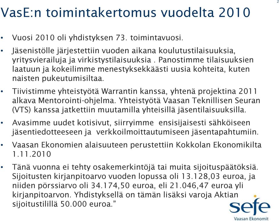 Tiivistimme yhteistyötä Warrantin kanssa, yhtenä projektina 2011 alkava Mentorointi-ohjelma. Yhteistyötä Vaasan Teknillisen Seuran (VTS) kanssa jatkettiin muutamilla yhteisillä jäsentilaisuuksilla.