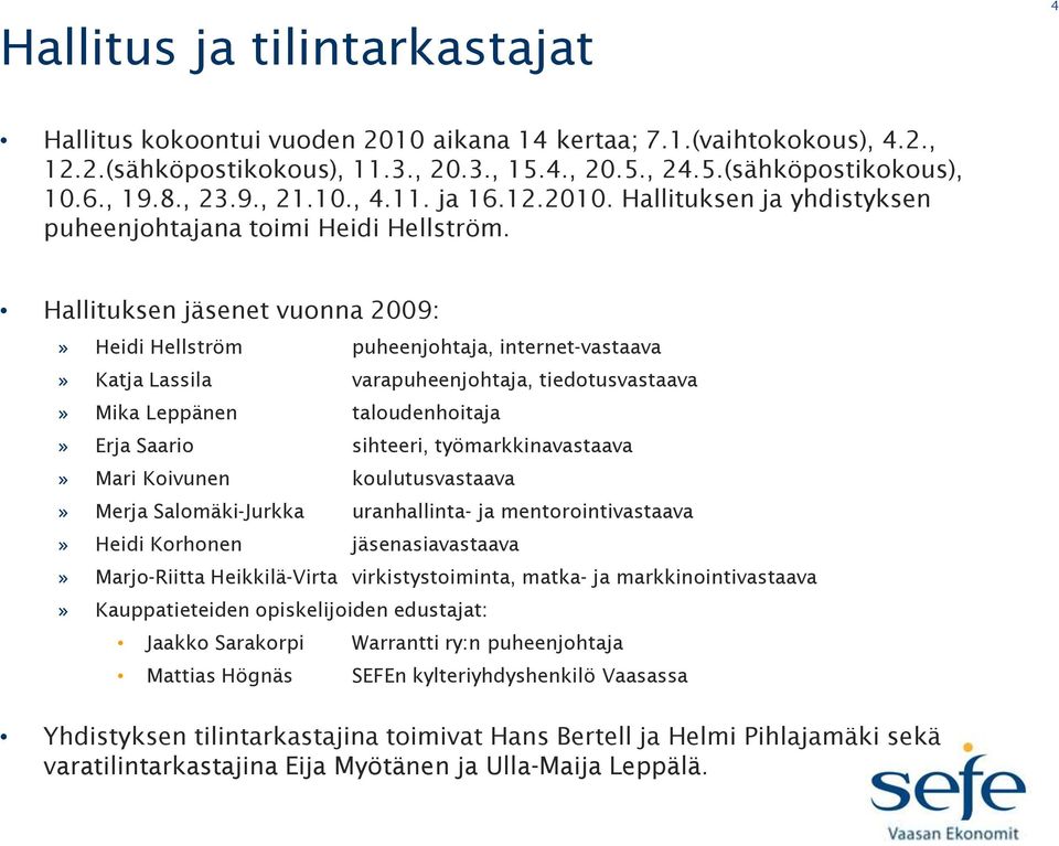 Hallituksen jäsenet vuonna 2009:» Heidi Hellström puheenjohtaja, internet-vastaava» Katja Lassila varapuheenjohtaja, tiedotusvastaava» Mika Leppänen taloudenhoitaja» Erja Saario sihteeri,