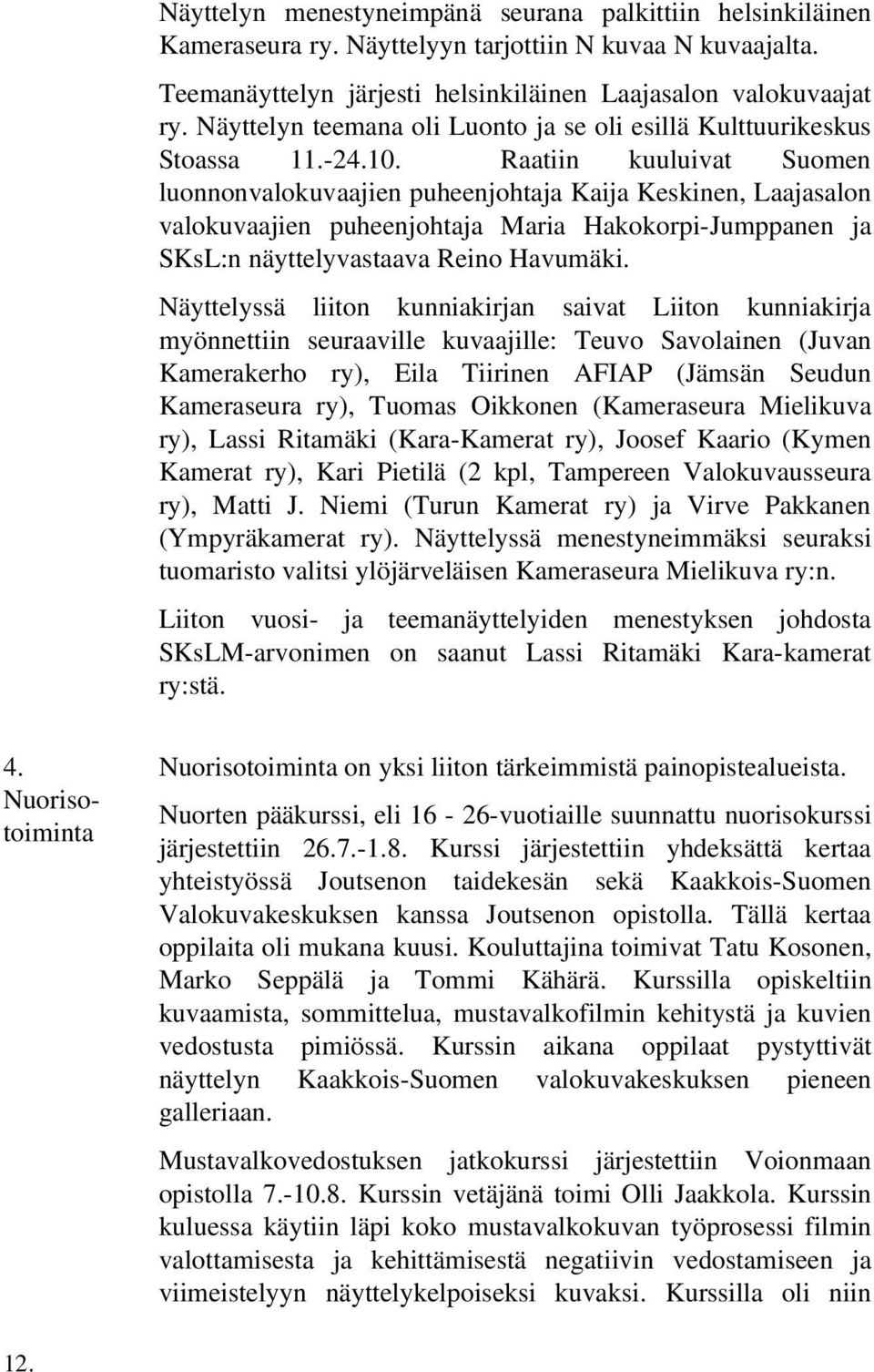 Raatiin kuuluivat Suomen luonnonvalokuvaajien puheenjohtaja Kaija Keskinen, Laajasalon valokuvaajien puheenjohtaja Maria Hakokorpi Jumppanen ja SKsL:n näyttelyvastaava Reino Havumäki.