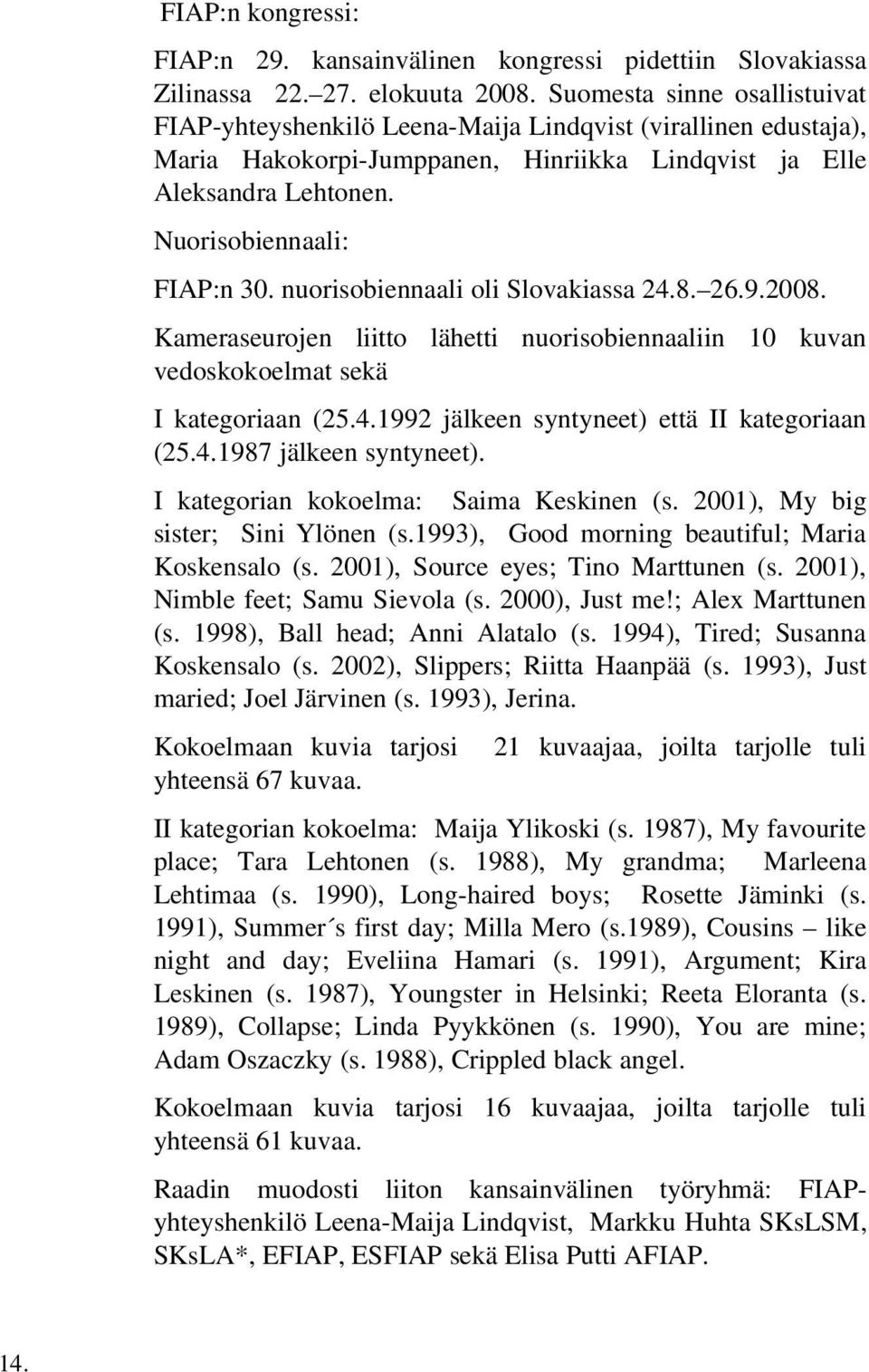 nuorisobiennaali oli Slovakiassa 24.8. 26.9.2008. Kameraseurojen liitto lähetti nuorisobiennaaliin 10 kuvan vedoskokoelmat sekä I kategoriaan (25.4.1992 jälkeen syntyneet) että II kategoriaan (25.4.1987 jälkeen syntyneet).