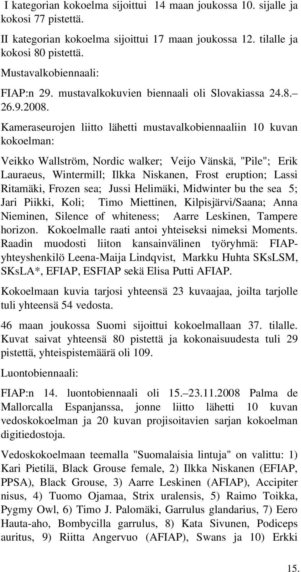 Kameraseurojen liitto lähetti mustavalkobiennaaliin 10 kuvan kokoelman: Veikko Wallström, Nordic walker; Veijo Vänskä, "Pile"; Erik Lauraeus, Wintermill; Ilkka Niskanen, Frost eruption; Lassi
