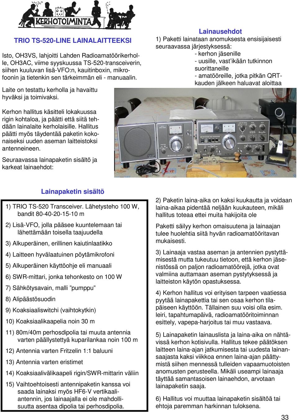 Lainausehdot 1) Paketti lainataan anomuksesta ensisijaisesti seuraavassa järjestyksessä: - kerhon jäsenille - uusille, vast ikään tutkinnon suorittaneille - amatööreille, jotka pitkän QRTkauden