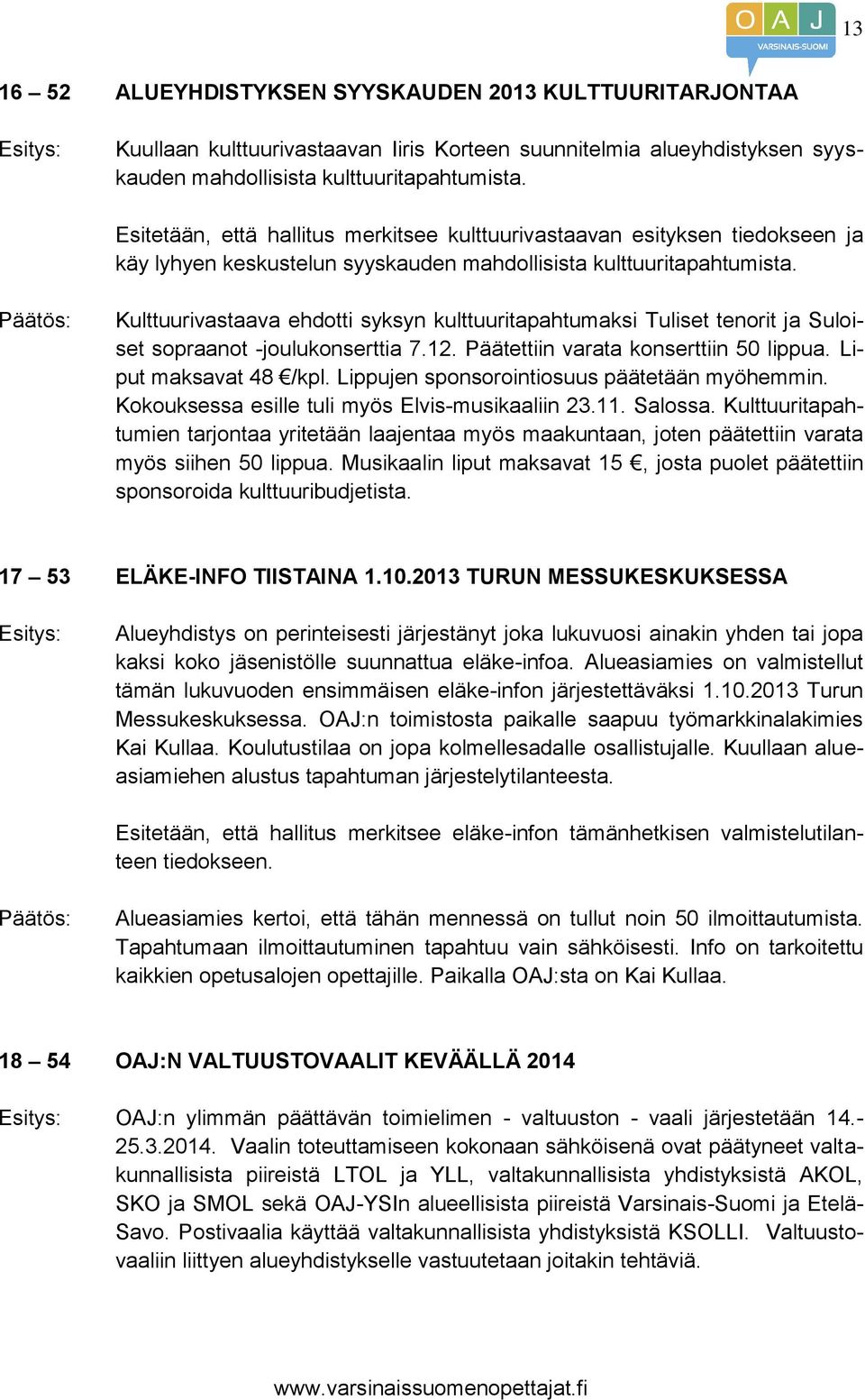 Kulttuurivastaava ehdotti syksyn kulttuuritapahtumaksi Tuliset tenorit ja Suloiset sopraanot -joulukonserttia 7.12. Päätettiin varata konserttiin 50 lippua. Liput maksavat 48 /kpl.