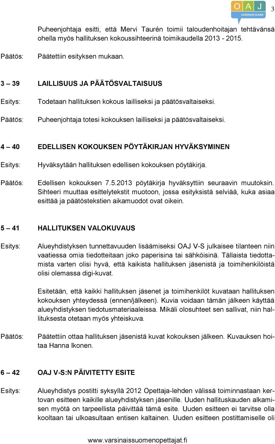 4 40 EDELLISEN KOKOUKSEN PÖYTÄKIRJAN HYVÄKSYMINEN Hyväksytään hallituksen edellisen kokouksen pöytäkirja. Edellisen kokouksen 7.5.2013 pöytäkirja hyväksyttiin seuraavin muutoksin.