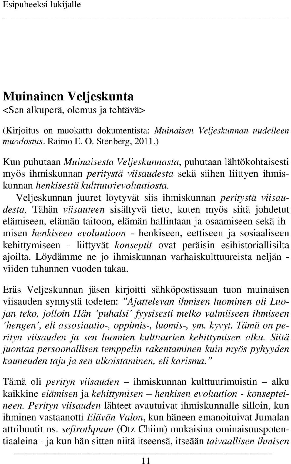 Veljeskunnan juuret löytyvät siis ihmiskunnan peritystä viisaudesta, Tähän viisauteen sisältyvä tieto, kuten myös siitä johdetut elämiseen, elämän taitoon, elämän hallintaan ja osaamiseen sekä