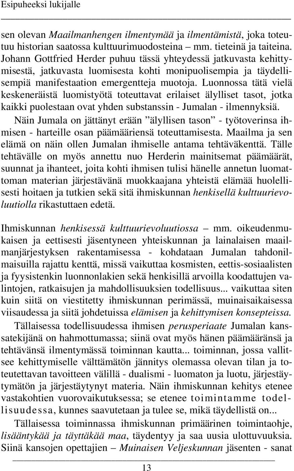 Luonnossa tätä vielä keskeneräistä luomistyötä toteuttavat erilaiset älylliset tasot, jotka kaikki puolestaan ovat yhden substanssin - Jumalan - ilmennyksiä.