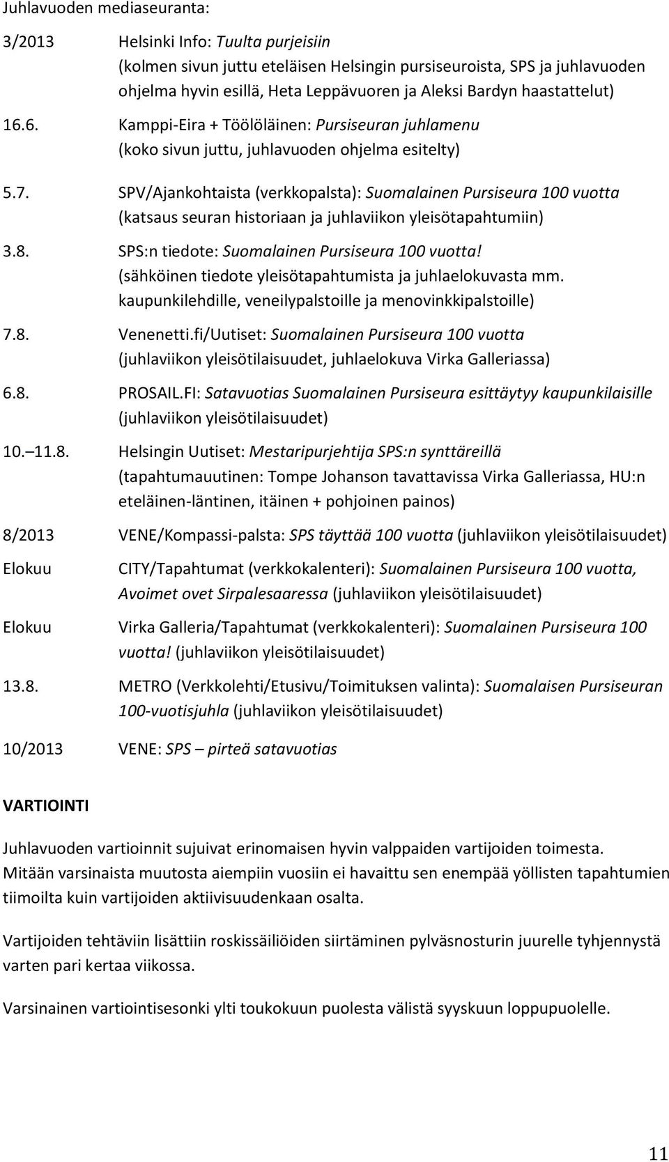 SPV/Ajankohtaista (verkkopalsta): Suomalainen Pursiseura 100 vuotta (katsaus seuran historiaan ja juhlaviikon yleisötapahtumiin) 3.8. SPS:n tiedote: Suomalainen Pursiseura 100 vuotta!