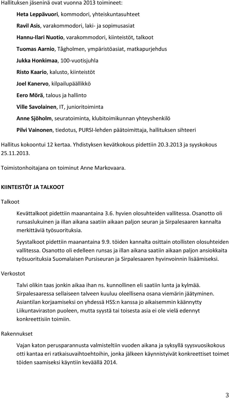 Savolainen, IT, junioritoiminta Anne Sjöholm, seuratoiminta, klubitoimikunnan yhteyshenkilö Pilvi Vainonen, tiedotus, PURSI-lehden päätoimittaja, hallituksen sihteeri Hallitus kokoontui 12 kertaa.