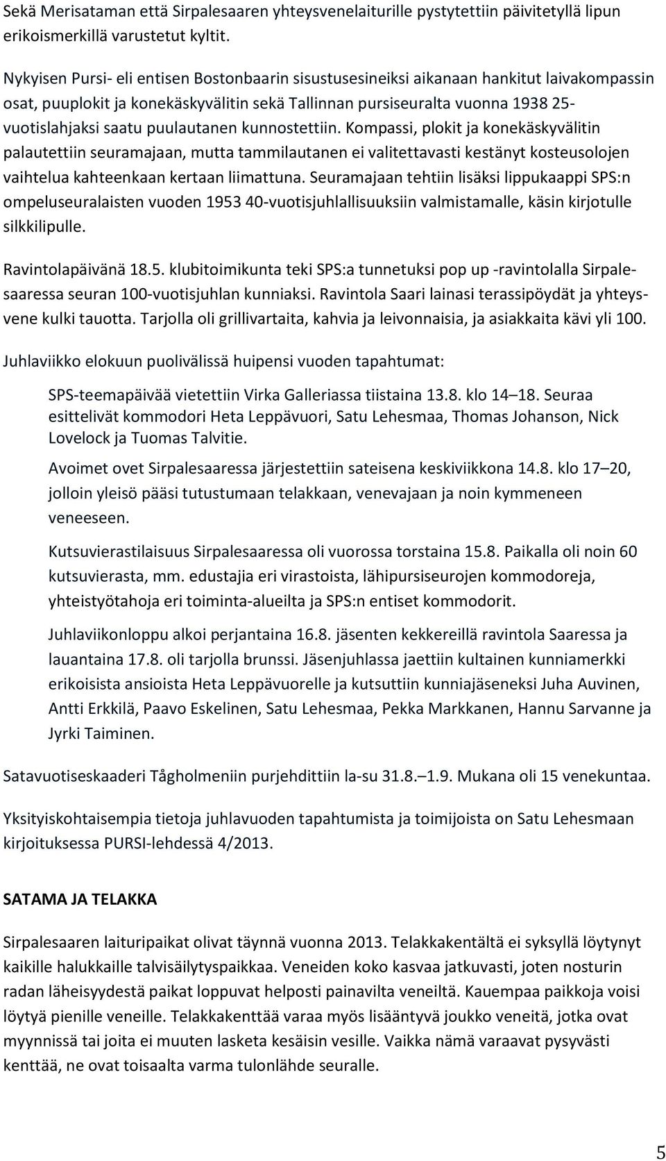 puulautanen kunnostettiin. Kompassi, plokit ja konekäskyvälitin palautettiin seuramajaan, mutta tammilautanen ei valitettavasti kestänyt kosteusolojen vaihtelua kahteenkaan kertaan liimattuna.