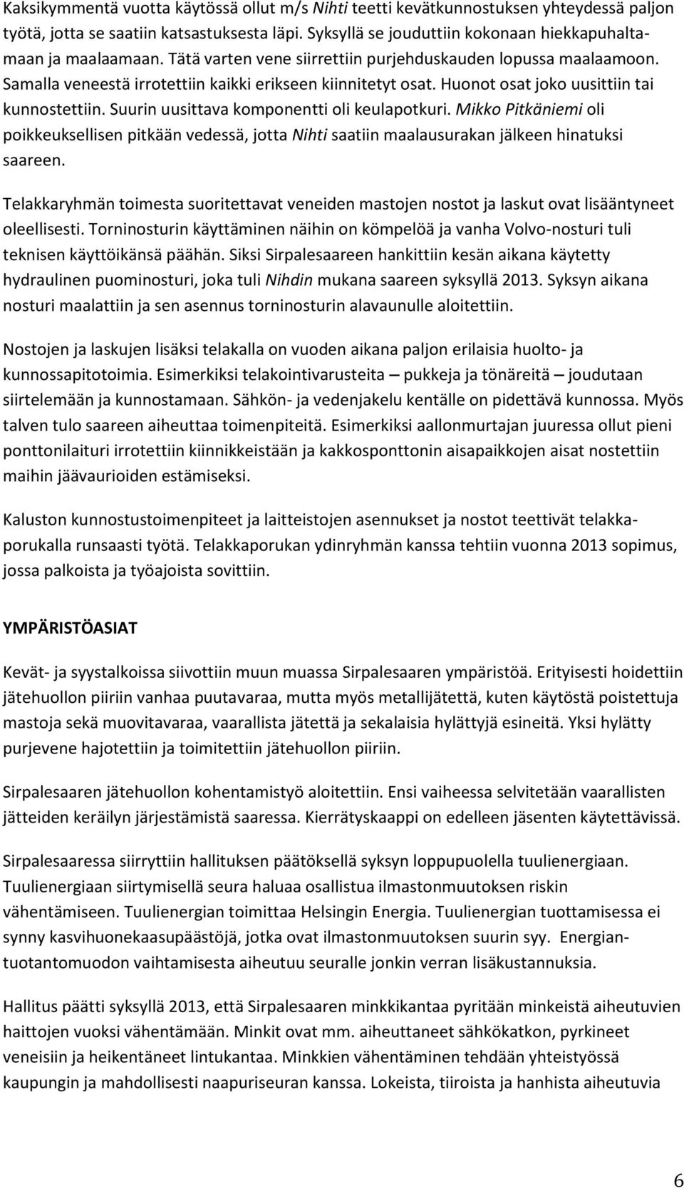 Suurin uusittava komponentti oli keulapotkuri. Mikko Pitkäniemi oli poikkeuksellisen pitkään vedessä, jotta Nihti saatiin maalausurakan jälkeen hinatuksi saareen.