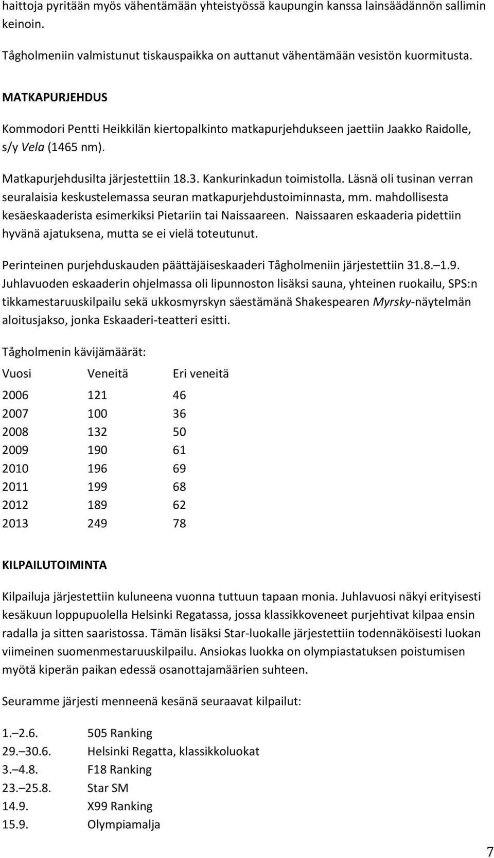 Läsnä oli tusinan verran seuralaisia keskustelemassa seuran matkapurjehdustoiminnasta, mm. mahdollisesta kesäeskaaderista esimerkiksi Pietariin tai Naissaareen.