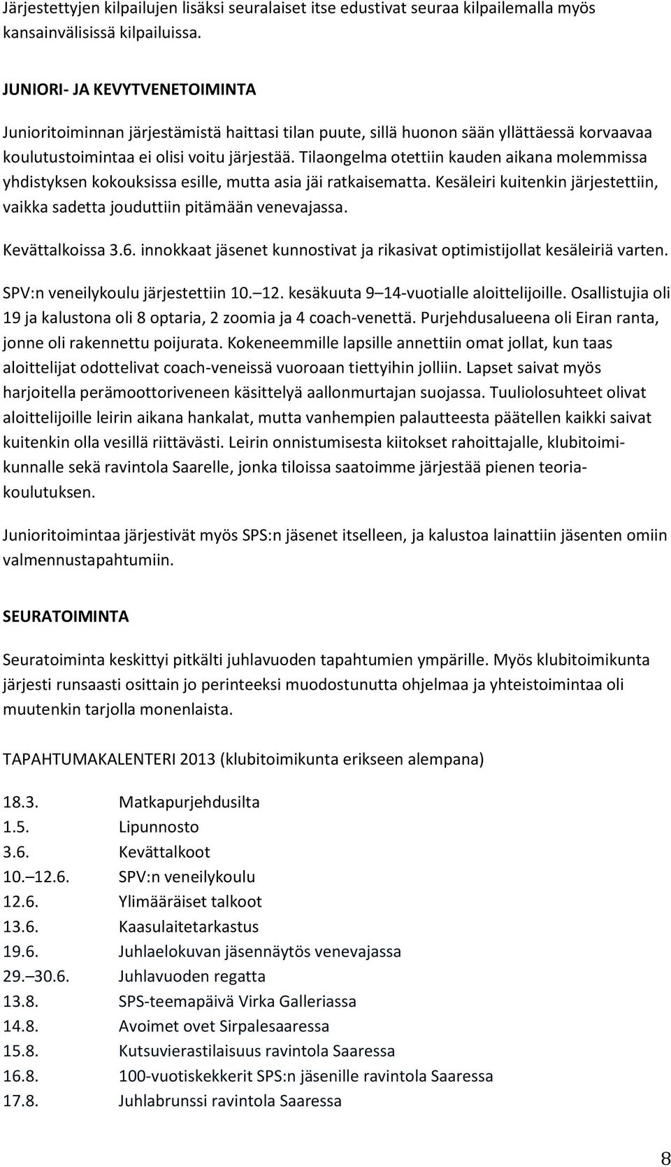 Tilaongelma otettiin kauden aikana molemmissa yhdistyksen kokouksissa esille, mutta asia jäi ratkaisematta. Kesäleiri kuitenkin järjestettiin, vaikka sadetta jouduttiin pitämään venevajassa.