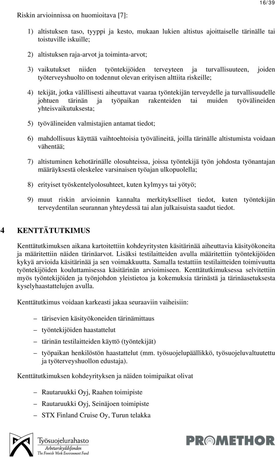 vaaraa työntekijän terveydelle ja turvallisuudelle johtuen tärinän ja työpaikan rakenteiden tai muiden työvälineiden yhteisvaikutuksesta; 5) työvälineiden valmistajien antamat tiedot; 6) mahdollisuus