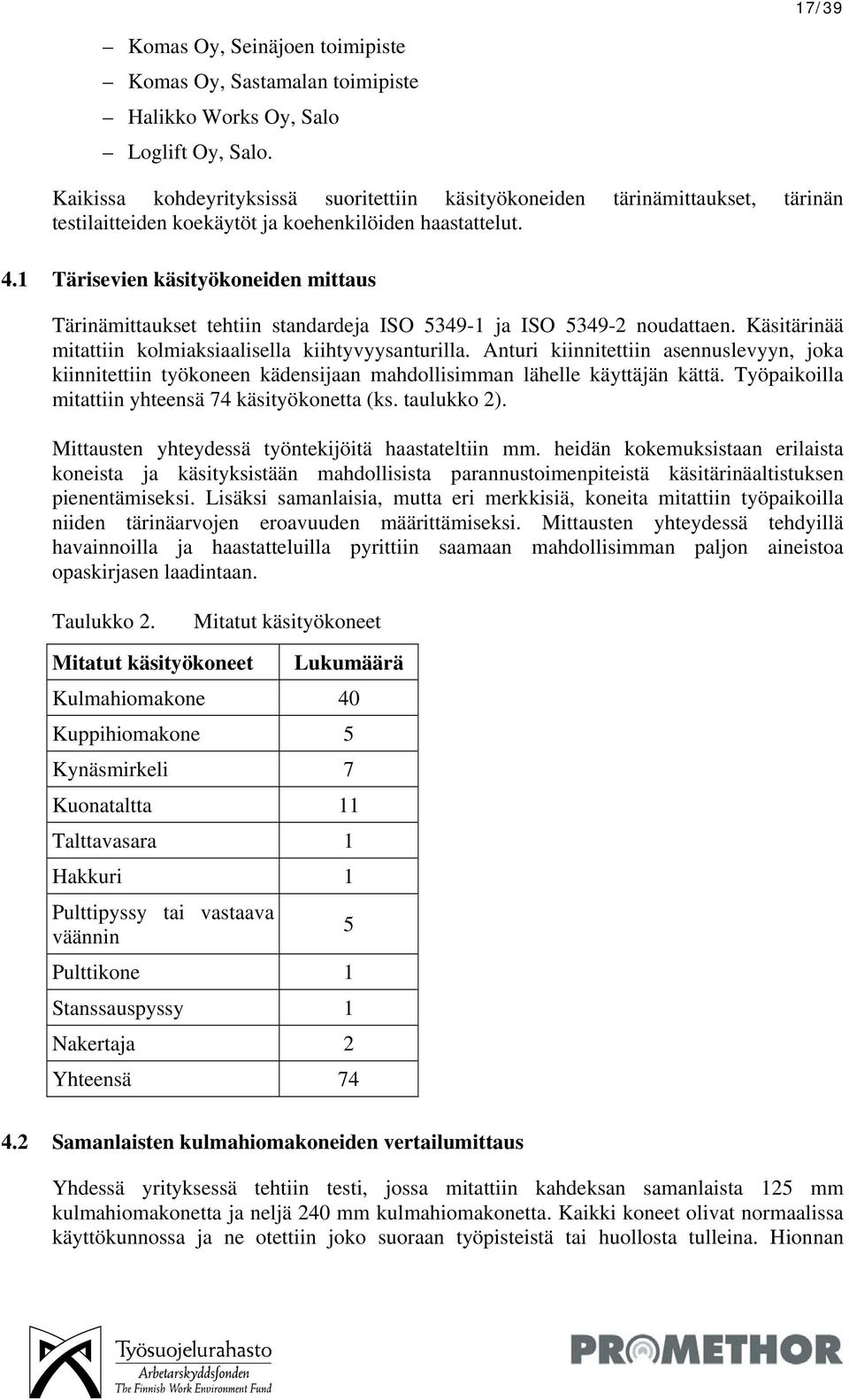 1 Tärisevien käsityökoneiden mittaus Tärinämittaukset tehtiin standardeja ISO 5349-1 ja ISO 5349-2 noudattaen. Käsitärinää mitattiin kolmiaksiaalisella kiihtyvyysanturilla.