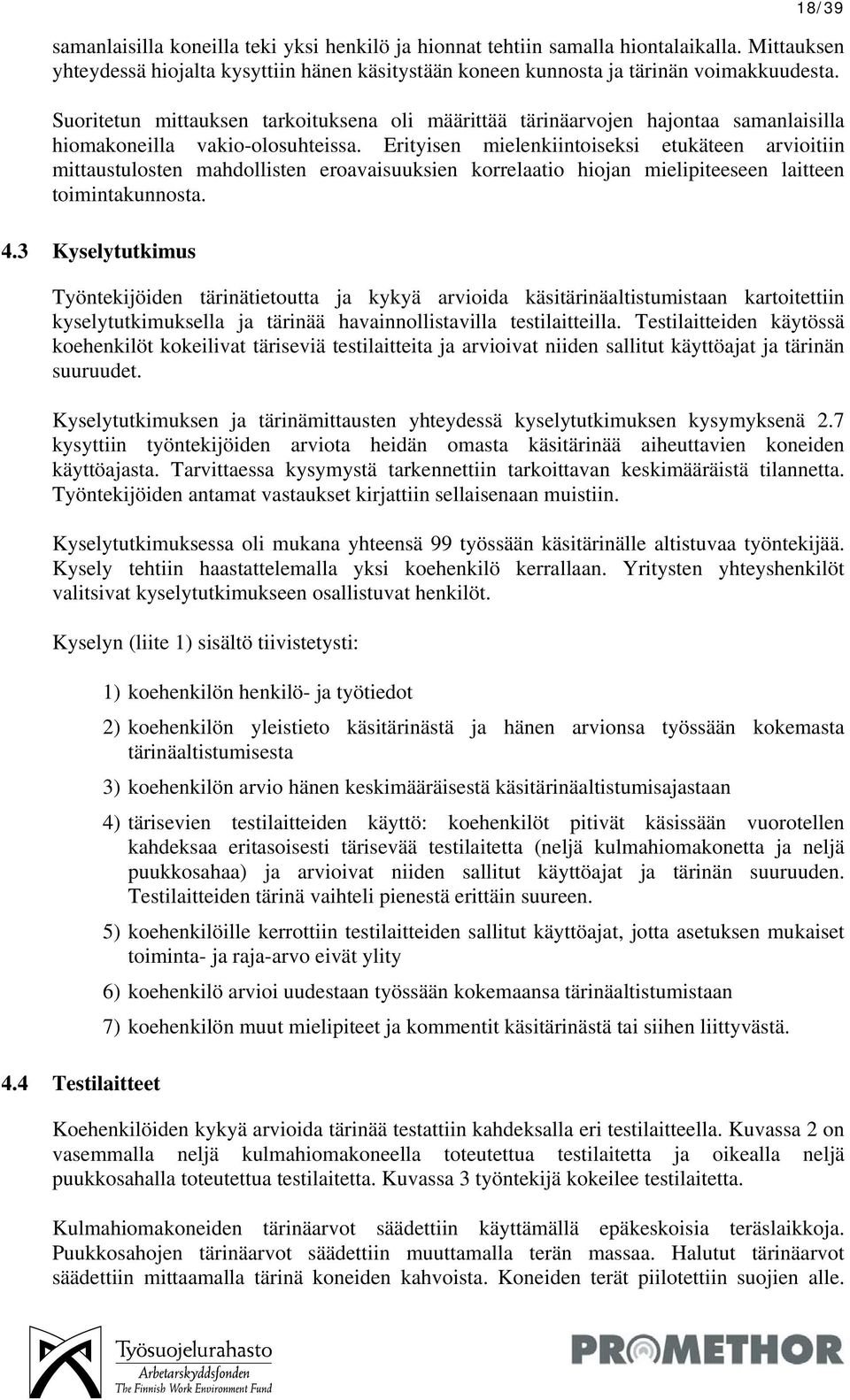 Erityisen mielenkiintoiseksi etukäteen arvioitiin mittaustulosten mahdollisten eroavaisuuksien korrelaatio hiojan mielipiteeseen laitteen toimintakunnosta. 4.