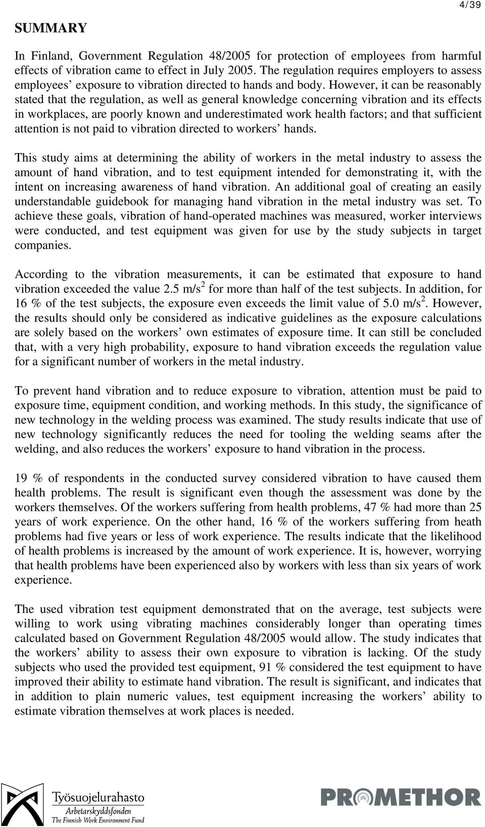 However, it can be reasonably stated that the regulation, as well as general knowledge concerning vibration and its effects in workplaces, are poorly known and underestimated work health factors; and