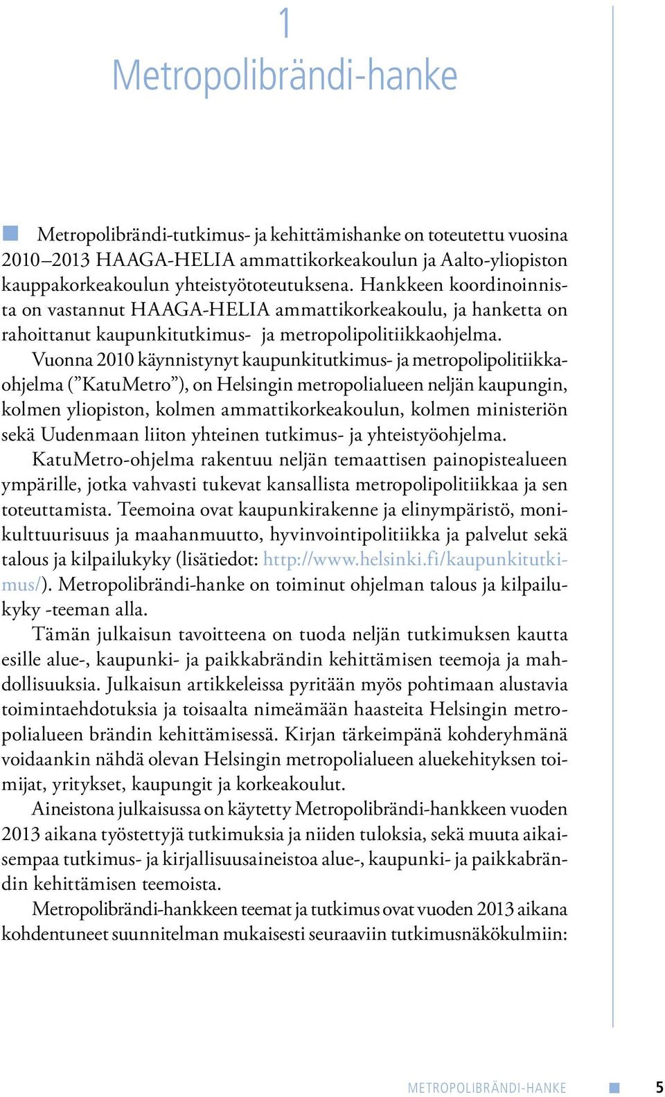 Vuonna 2010 käynnistynyt kaupunkitutkimus- ja metropolipolitiikkaohjelma ( KatuMetro ), on Helsingin metropolialueen neljän kaupungin, kolmen yliopiston, kolmen ammattikorkeakoulun, kolmen