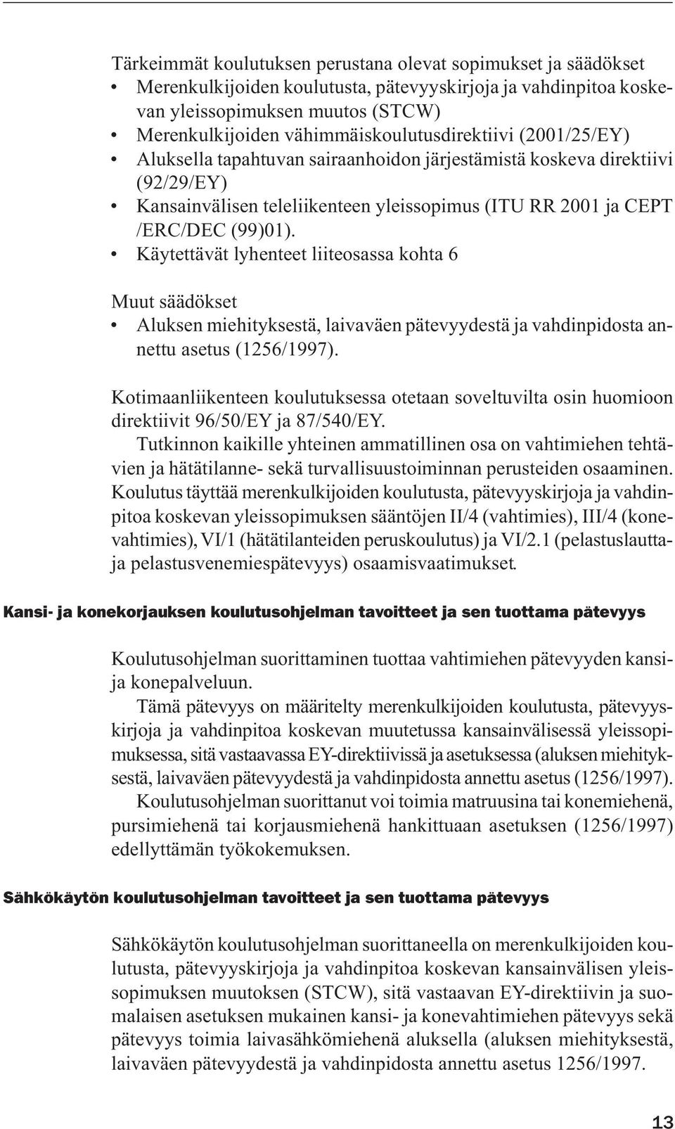 (99)01). Käytettävät lyhenteet liiteosassa kohta 6 Muut säädökset Aluksen miehityksestä, laivaväen pätevyydestä ja vahdinpidosta annettu asetus (1256/1997).