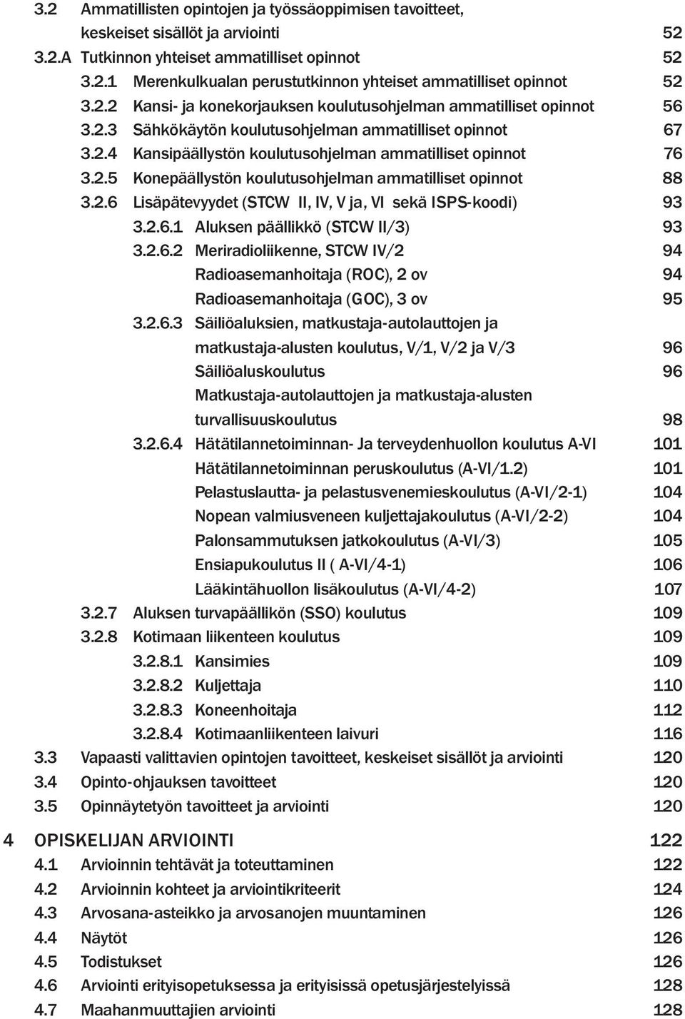 2.6 Lisäpätevyydet (STCW II, IV, V ja, VI sekä ISPS-koodi) 93 3.2.6.1 Aluksen päällikkö (STCW II/3) 93 3.2.6.2 Meriradioliikenne, STCW IV/2 94 Radioasemanhoitaja (ROC), 2 ov 94 Radioasemanhoitaja (GOC), 3 ov 95 3.