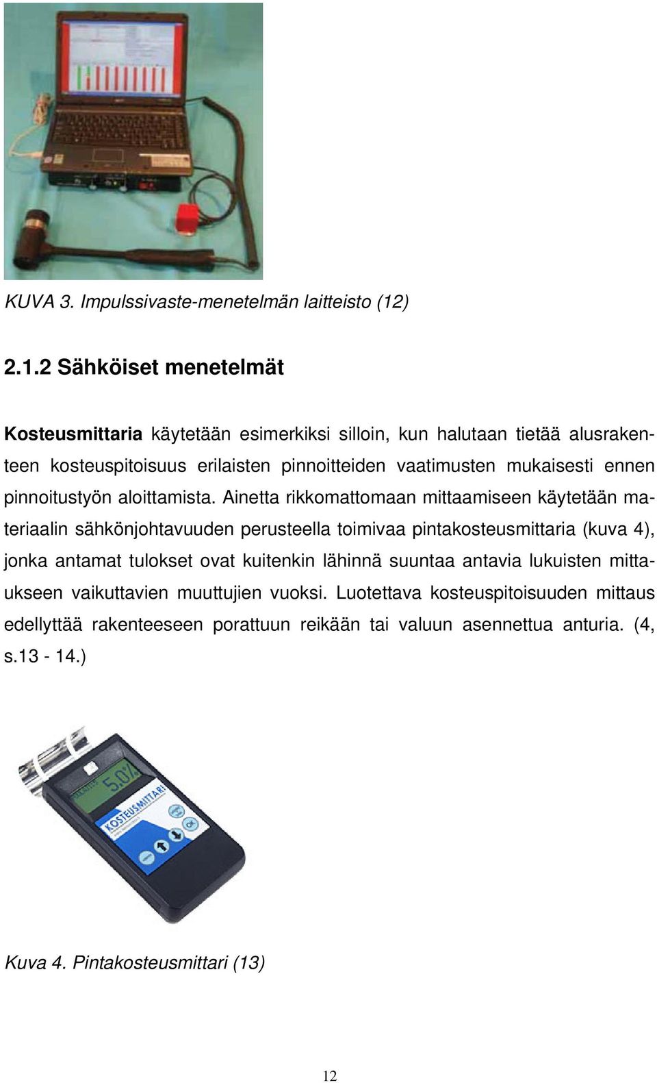 2 Sähköiset menetelmät Kosteusmittaria käytetään esimerkiksi silloin, kun halutaan tietää alusrakenteen kosteuspitoisuus erilaisten pinnoitteiden vaatimusten