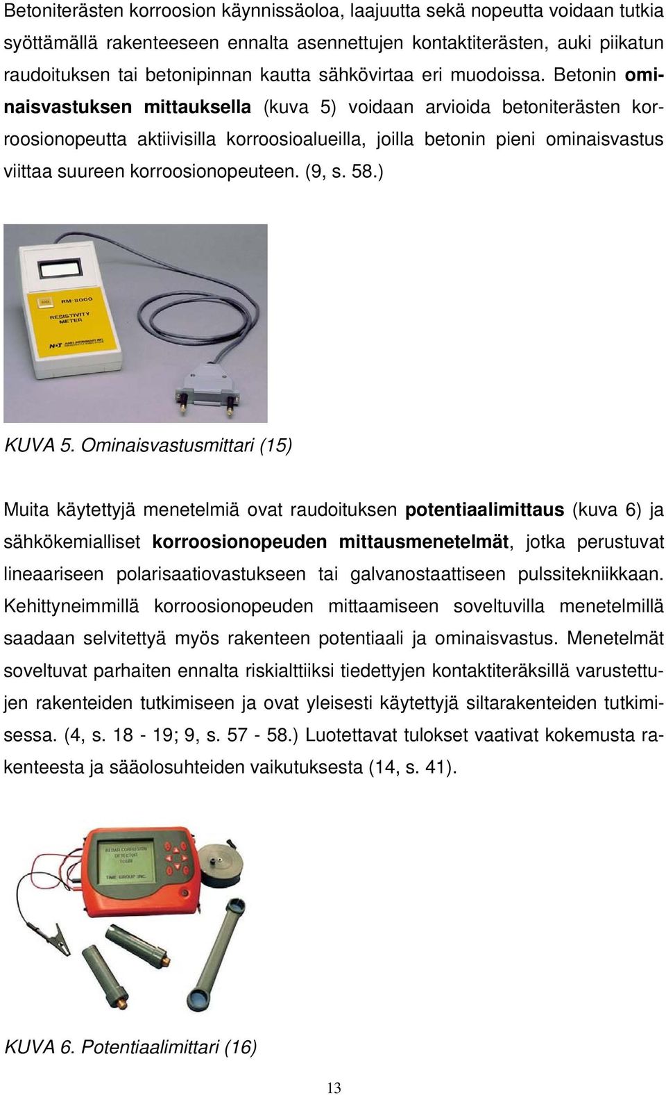 Betonin ominaisvastuksen mittauksella (kuva 5) voidaan arvioida betoniterästen korroosionopeutta aktiivisilla korroosioalueilla, joilla betonin pieni ominaisvastus viittaa suureen korroosionopeuteen.