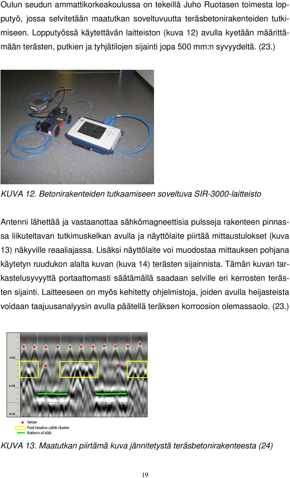 Betonirakenteiden tutkaamiseen soveltuva SIR-3000-laitteisto Antenni lähettää ja vastaanottaa sähkömagneettisia pulsseja rakenteen pinnassa liikuteltavan tutkimuskelkan avulla ja näyttölaite piirtää