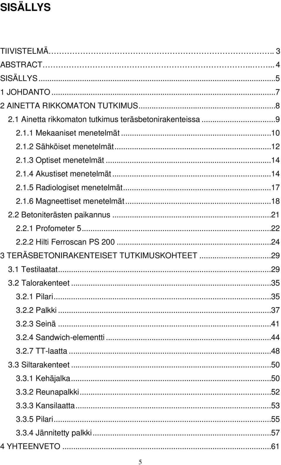 .. 21 2.2.1 Profometer 5... 22 2.2.2 Hilti Ferroscan PS 200... 24 3 TERÄSBETONIRAKENTEISET TUTKIMUSKOHTEET... 29 3.1 Testilaatat... 29 3.2 Talorakenteet... 35 3.2.1 Pilari... 35 3.2.2 Palkki... 37 3.