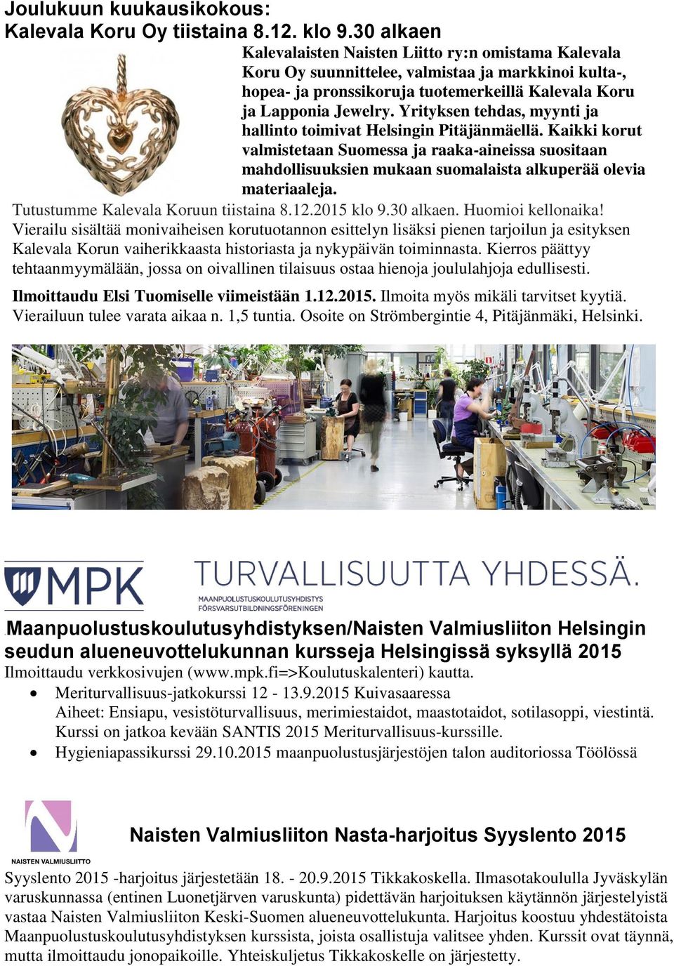 Yrityksen tehdas, myynti ja hallinto toimivat Helsingin Pitäjänmäellä. Kaikki korut valmistetaan Suomessa ja raaka-aineissa suositaan mahdollisuuksien mukaan suomalaista alkuperää olevia materiaaleja.