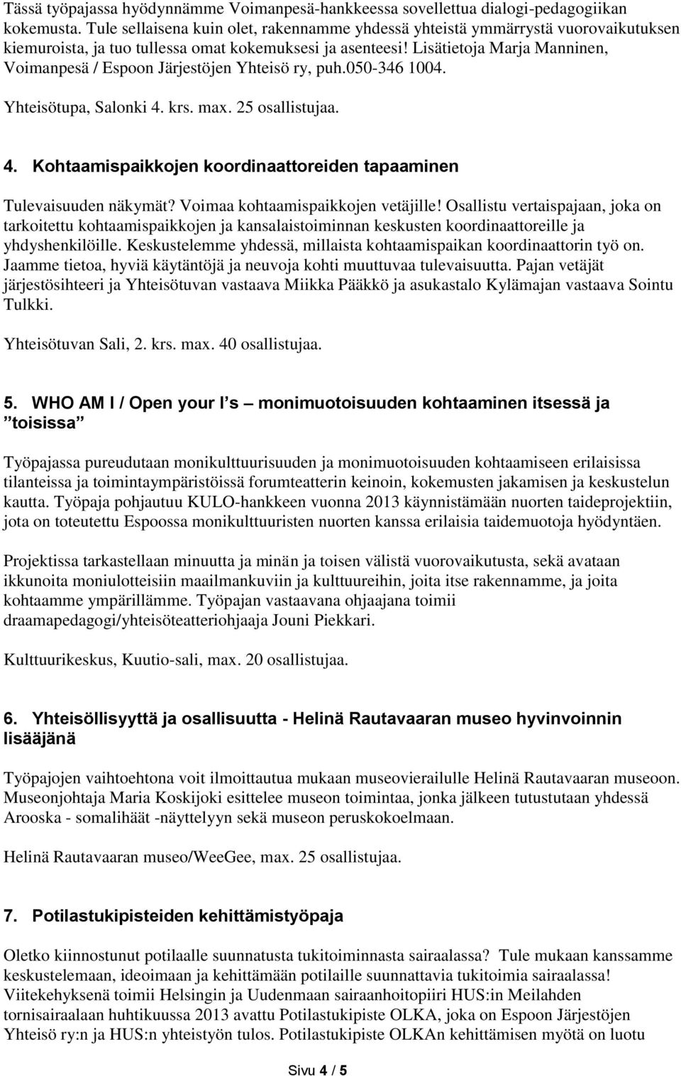 Lisätietoja Marja Manninen, Voimanpesä / Espoon Järjestöjen Yhteisö ry, puh.050-346 1004. Yhteisötupa, Salonki 4. krs. max. 25 osallistujaa. 4. Kohtaamispaikkojen koordinaattoreiden tapaaminen Tulevaisuuden näkymät?