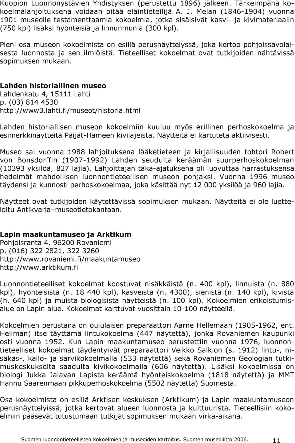 Pieni osa museon kokoelmista on esillä perusnäyttelyssä, joka kertoo pohjoissavolaisesta luonnosta ja sen ilmiöistä. Tieteelliset kokoelmat ovat tutkijoiden nähtävissä sopimuksen mukaan.