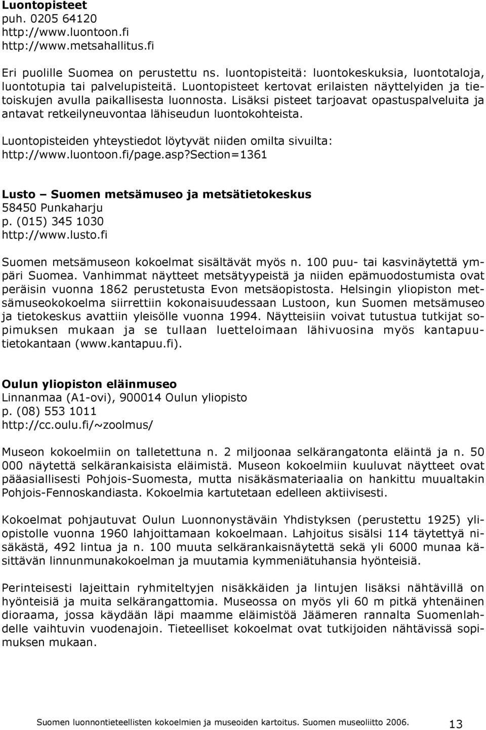 Luontopisteiden yhteystiedot löytyvät niiden omilta sivuilta: http://www.luontoon.fi/page.asp?section=1361 Lusto Suomen metsämuseo ja metsätietokeskus 58450 Punkaharju p. (015) 345 1030 http://www.