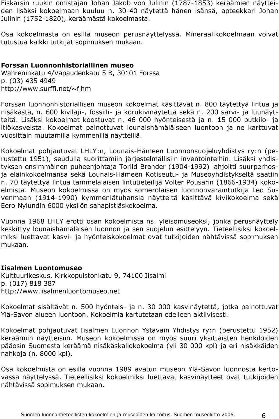 Mineraalikokoelmaan voivat tutustua kaikki tutkijat sopimuksen mukaan. Forssan Luonnonhistoriallinen museo Wahreninkatu 4/Vapaudenkatu 5 B, 30101 Forssa p. (03) 435 4949 http://www.surffi.