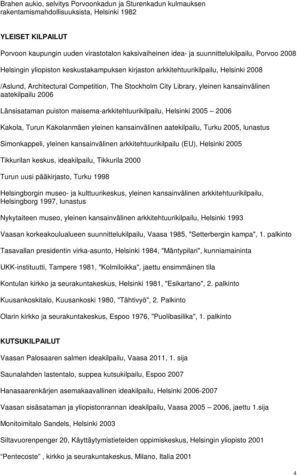 kansainvälinen aatekilpailu 2006 Länsisataman puiston maisema-arkkitehtuurikilpailu, Helsinki 2005 2006 Kakola, Turun Kakolanmäen yleinen kansainvälinen aatekilpailu, Turku 2005, lunastus