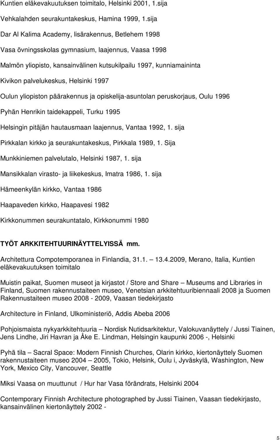 Helsinki 1997 Oulun yliopiston päärakennus ja opiskelija-asuntolan peruskorjaus, Oulu 1996 Pyhän Henrikin taidekappeli, Turku 1995 Helsingin pitäjän hautausmaan laajennus, Vantaa 1992, 1.