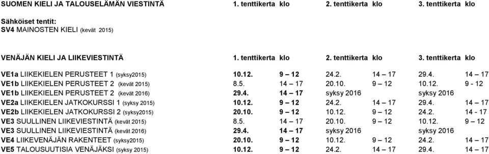 12. 9 12 24.2. 14 17 29.4. 14 17 VE2b LIIKEKIELEN JATKOKURSSI 2 (syksy2015) 20.10. 9 12 10.12. 9 12 24.2. 14-17 VE3 SUULLINEN LIIKEVIESTINTÄ (kevät 2015) 8.5. 14 17 20.10. 9 12 10.12. 9 12 VE3 SUULLINEN LIIKEVIESTINTÄ (kevät 2016) 29.