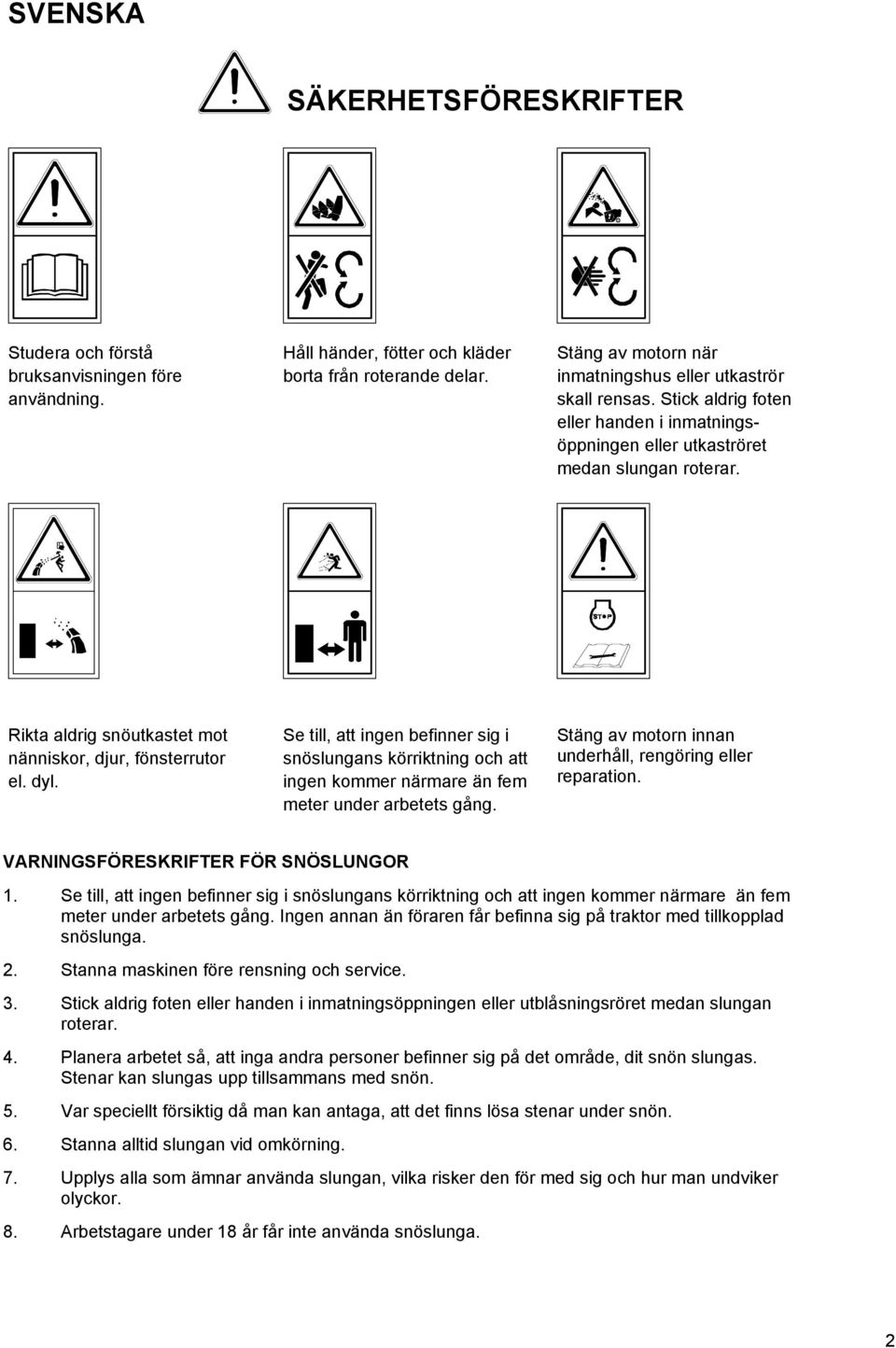 Rikta aldrig snöutkastet mot nänniskor, djur, fönsterrutor el. dyl. Se till, att ingen befinner sig i snöslungans körriktning och att ingen kommer närmare än fem meter under arbetets gång.