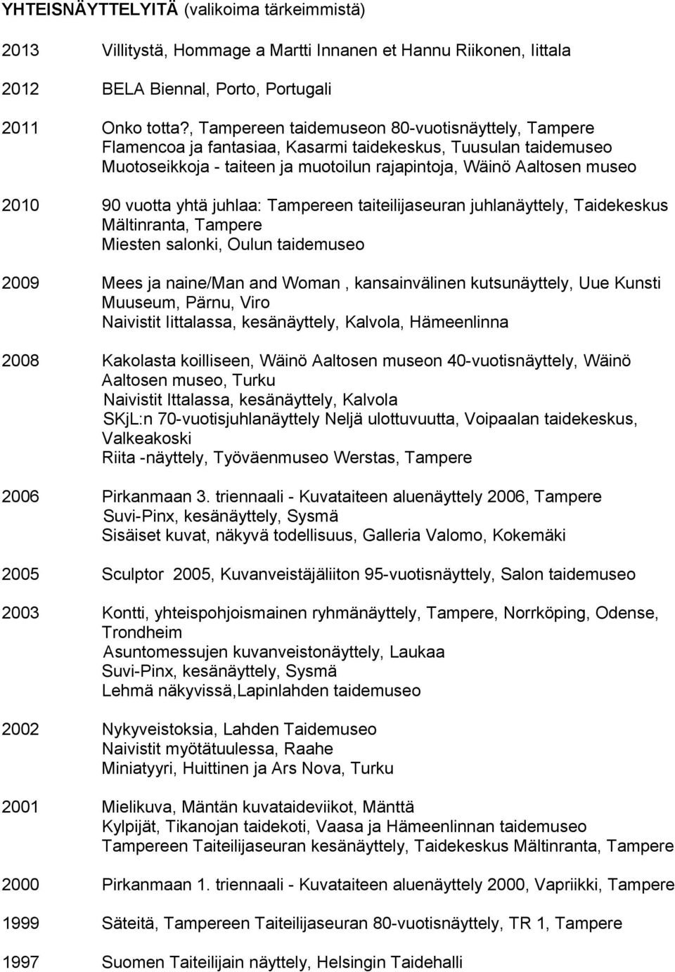 vuotta yhtä juhlaa: Tampereen taiteilijaseuran juhlanäyttely, Taidekeskus Mältinranta, Tampere Miesten salonki, Oulun taidemuseo 2009 Mees ja naine/man and Woman, kansainvälinen kutsunäyttely, Uue