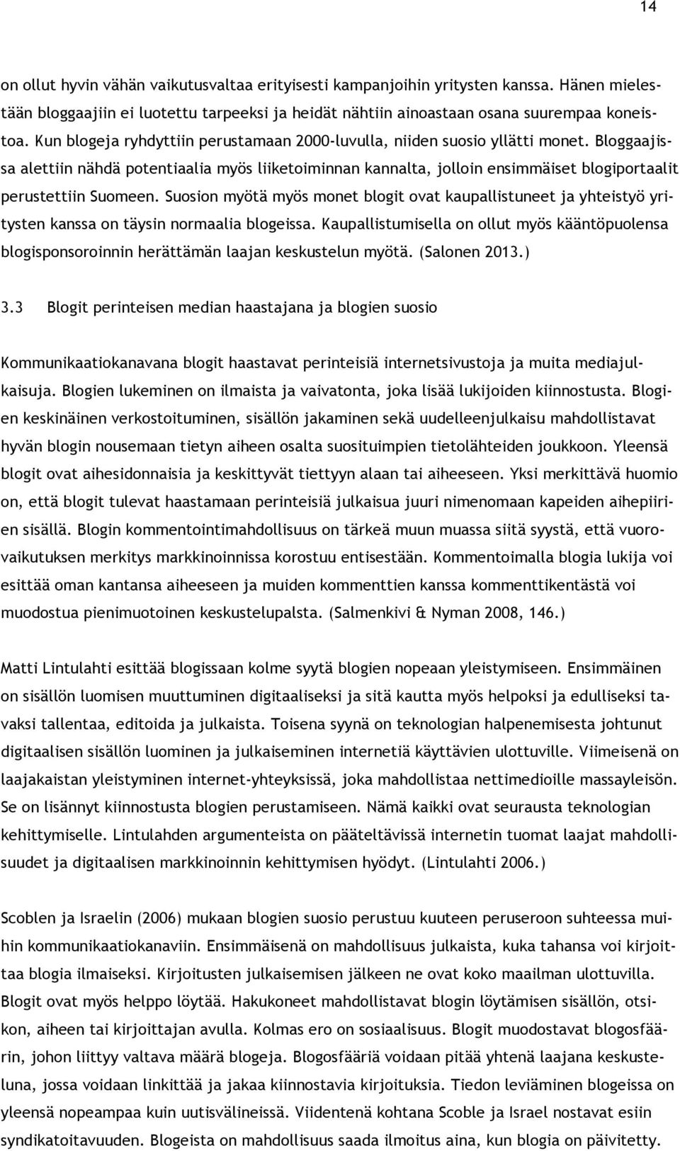 Bloggaajissa alettiin nähdä potentiaalia myös liiketoiminnan kannalta, jolloin ensimmäiset blogiportaalit perustettiin Suomeen.