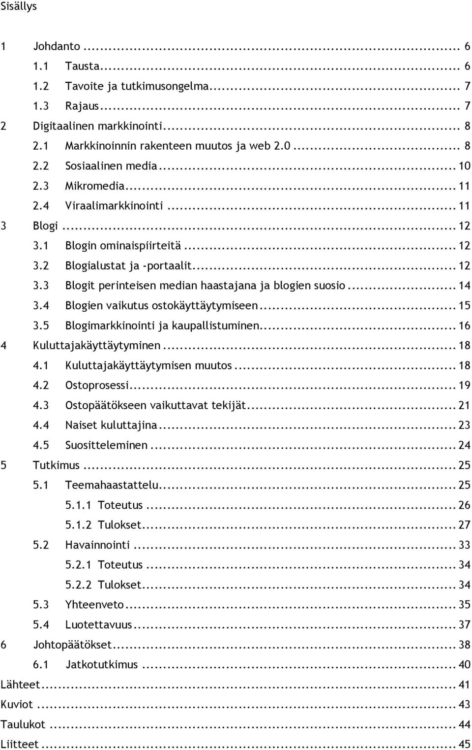 .. 14 3.4 Blogien vaikutus ostokäyttäytymiseen... 15 3.5 Blogimarkkinointi ja kaupallistuminen... 16 4 Kuluttajakäyttäytyminen... 18 4.1 Kuluttajakäyttäytymisen muutos... 18 4.2 Ostoprosessi... 19 4.