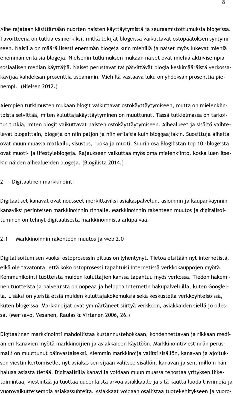 Nielsenin tutkimuksen mukaan naiset ovat miehiä aktiivisempia sosiaalisen median käyttäjiä. Naiset perustavat tai päivittävät blogia keskimääräistä verkossakävijää kahdeksan prosenttia useammin.