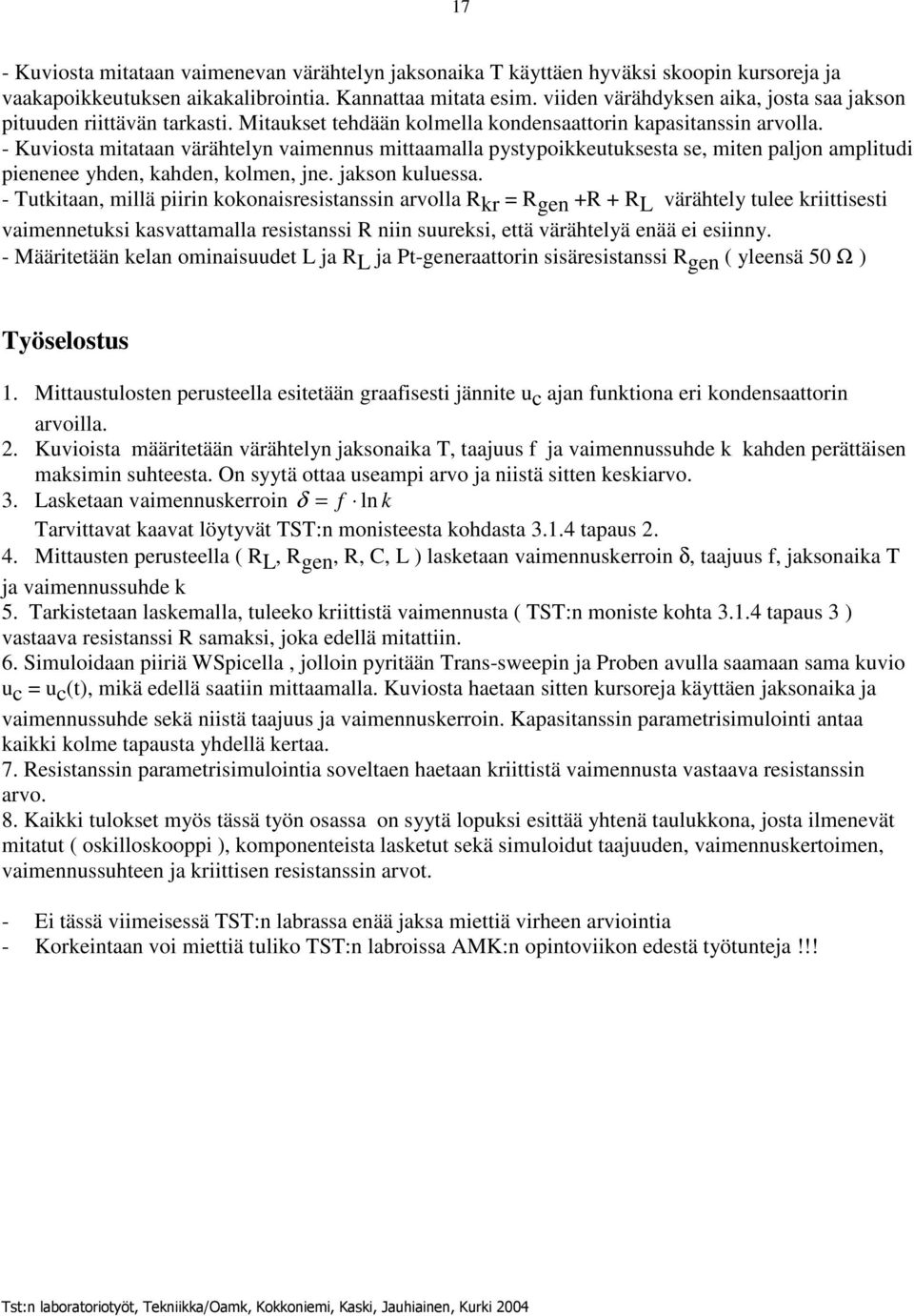 - Kuviosta mitataan värähtelyn vaimennus mittaamalla pystypoikkeutuksesta se, miten paljon amplitudi pienenee yhden, kahden, kolmen, jne. jakson kuluessa.
