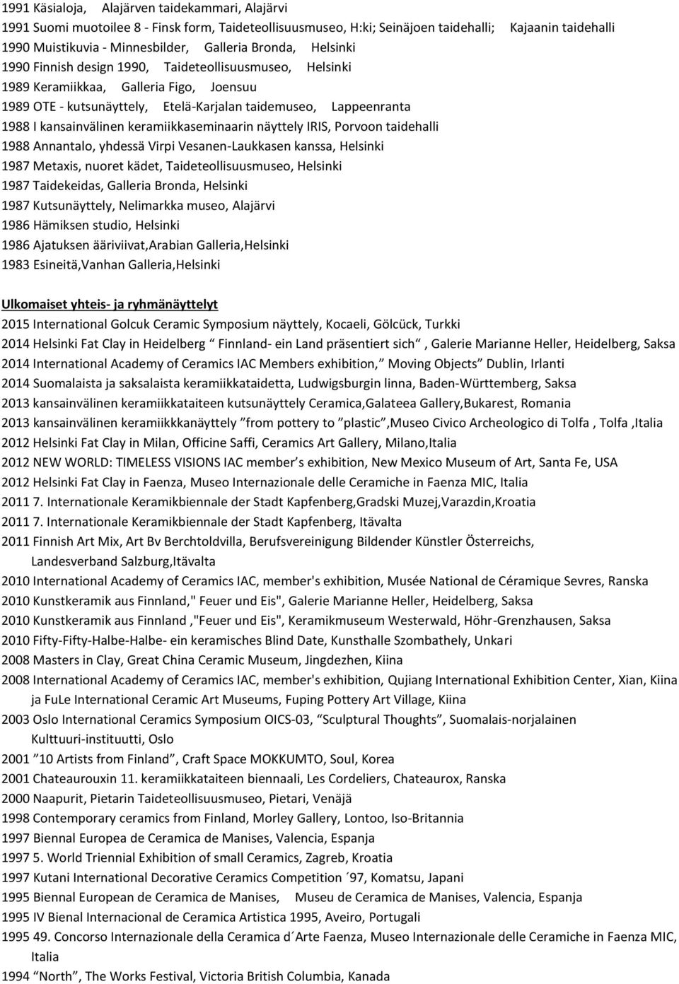 kansainvälinen keramiikkaseminaarin näyttely IRIS, Porvoon taidehalli 1988 Annantalo, yhdessä Virpi Vesanen-Laukkasen kanssa, Helsinki 1987 Metaxis, nuoret kädet, Taideteollisuusmuseo, Helsinki 1987