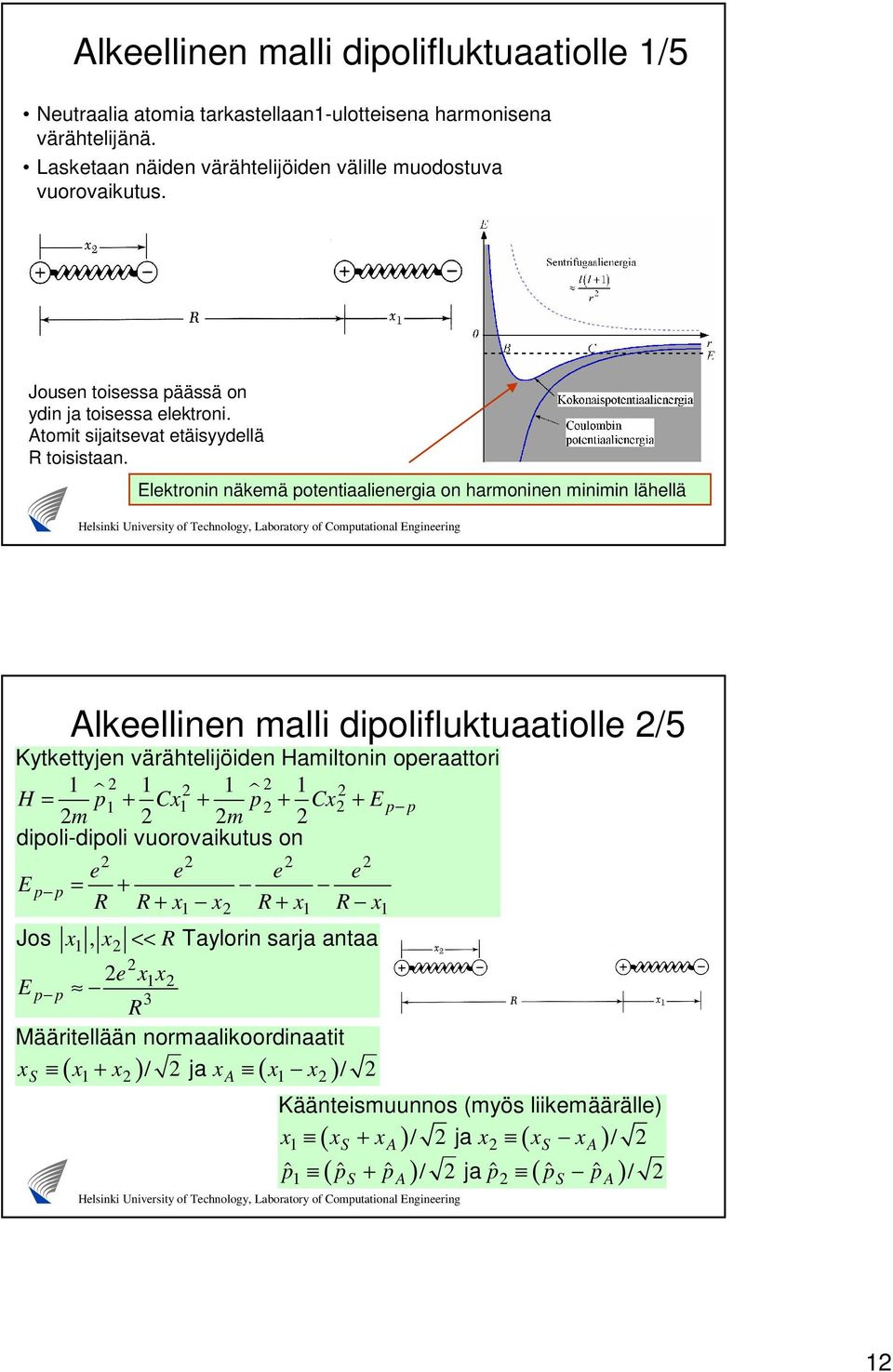 Elektronin näkemä potentiaalienergia on harmoninen minimin lähellä Alkeellinen malli dipolifluktuaatiolle /5 Kytkettyjen värähtelijöiden Hamiltonin operaattori l l H = p + Cx + p + Cx + Ep p m