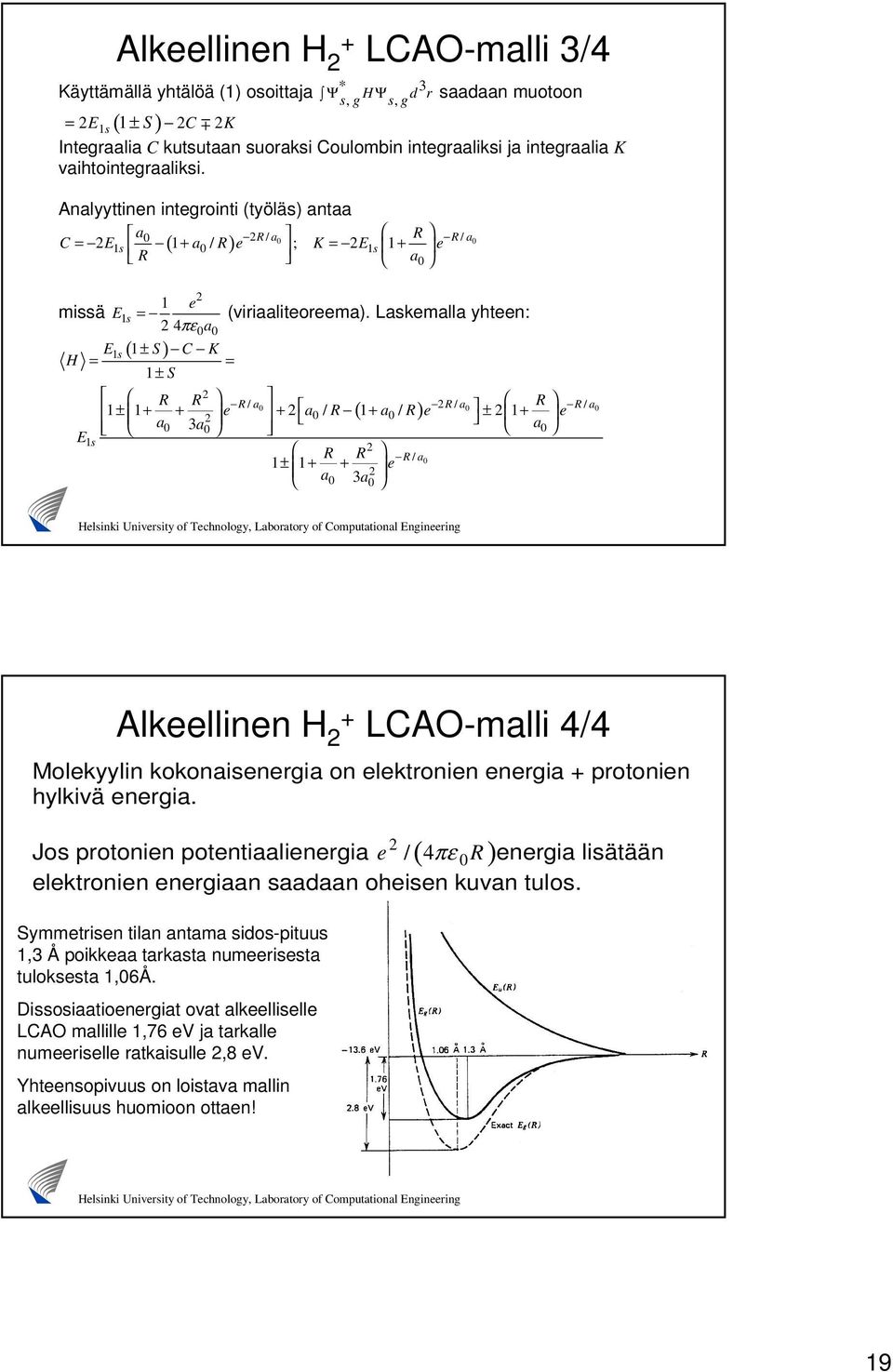 Laskemalla yhteen: 4πε0a0 Es ( ± S) C K H = = ± S R R R/ a0 R/ a R 0 R/ a0 ± + + e + a 0 / R ( + a0 / R) e ± + e a0 3a 0 a0 E s R R R/ a0 ± + + e a 0 3a 0 missä E Alkeellinen H + LCAO-malli 4/4