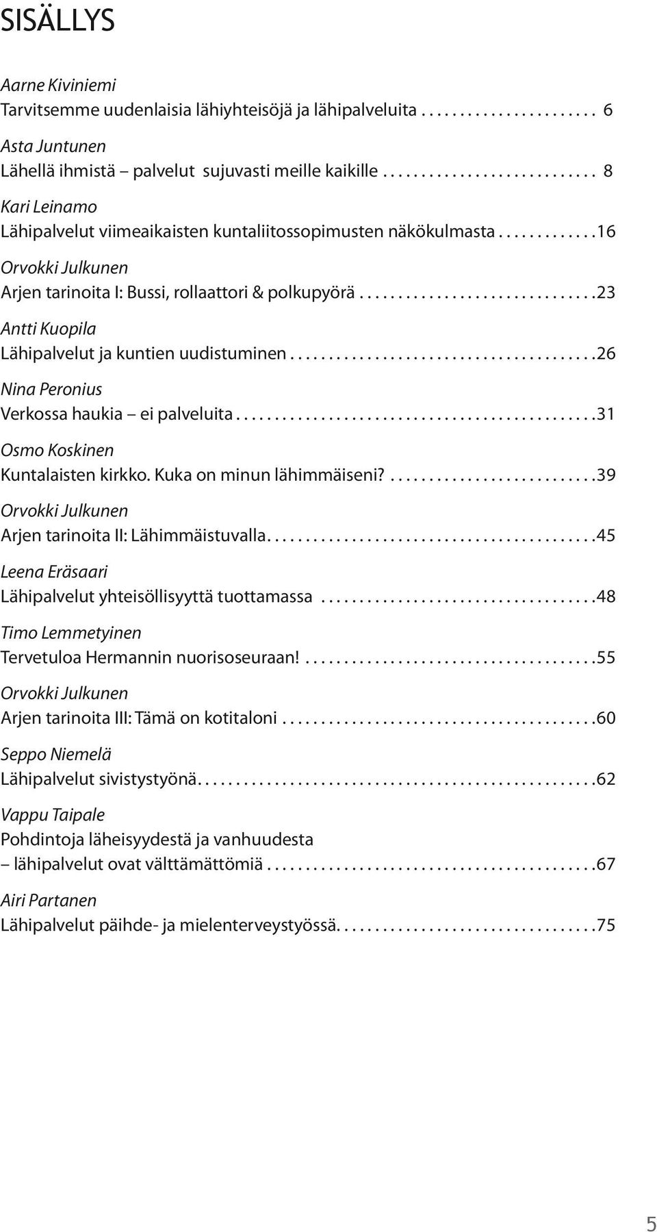 .. 23 Antti Kuopila Lähipalvelut ja kuntien uudistuminen... 26 Nina Peronius Verkossa haukia ei palveluita... 31 Osmo Koskinen Kuntalaisten kirkko. Kuka on minun lähimmäiseni?