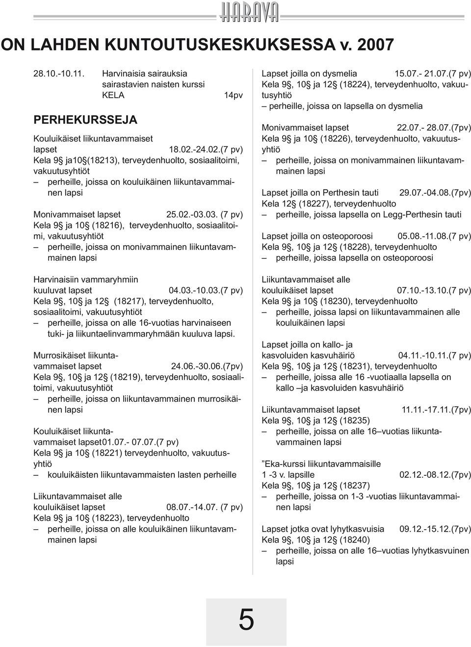 03. (7 pv) Kela 9 ja 10 (18216), terveydenhuolto, sosiaalitoimi, vakuutusyhtiöt perheille, joissa on monivammainen liikuntavammainen lapsi Harvinaisiin vammaryhmiin kuuluvat lapset 04.03.-10.03.(7 pv) Kela 9, 10 ja 12 (18217), terveydenhuolto, sosiaali toimi, vakuutusyhtiöt perheille, joissa on alle 16-vuotias harvinaiseen tuki- ja liikuntaelinvammaryhmään kuuluva lapsi.