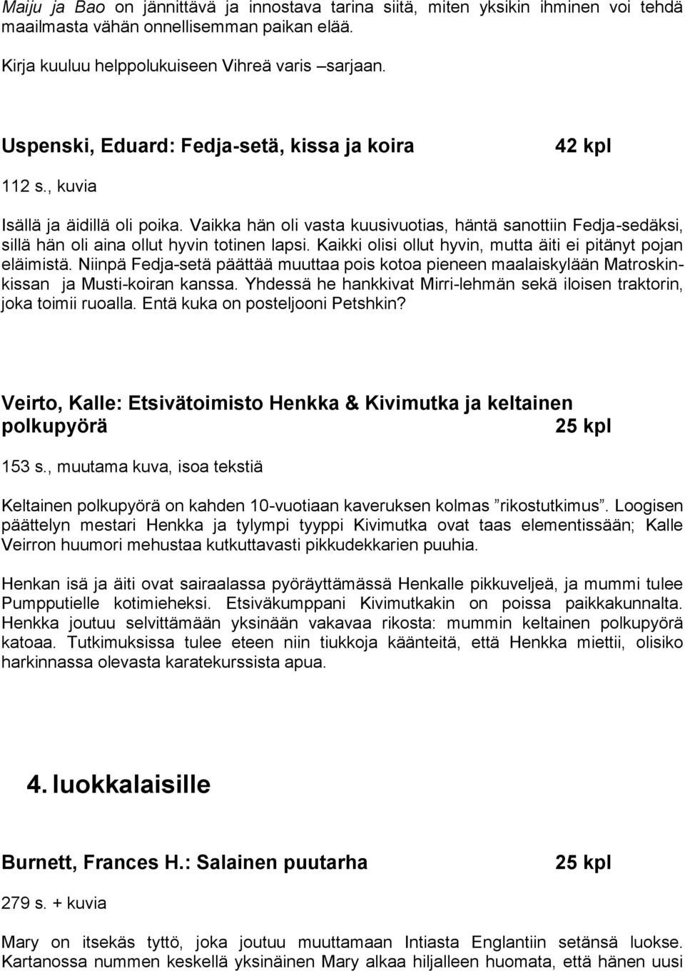 Vaikka hän oli vasta kuusivuotias, häntä sanottiin Fedja-sedäksi, sillä hän oli aina ollut hyvin totinen lapsi. Kaikki olisi ollut hyvin, mutta äiti ei pitänyt pojan eläimistä.