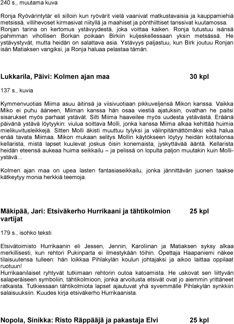 Ronjan tarina on kertomus ystävyydestä, joka voittaa kaiken. Ronja tutustuu isänsä pahimman vihollisen Borkan poikaan Birkiin kuljeskellessaan yksin metsässä.