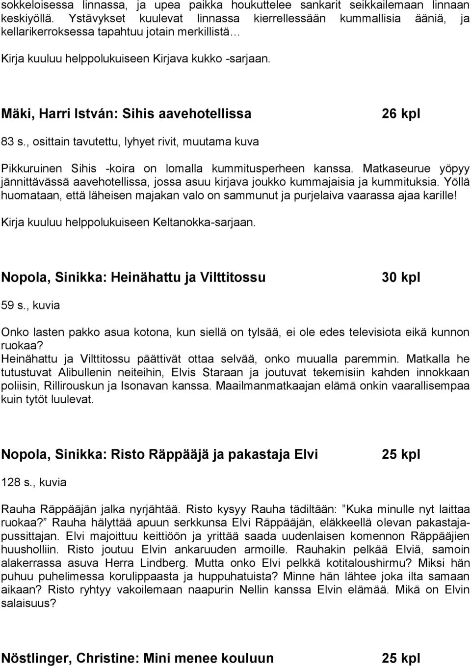 Mäki, Harri István: Sihis aavehotellissa 26 kpl 83 s., osittain tavutettu, lyhyet rivit, muutama kuva Pikkuruinen Sihis -koira on lomalla kummitusperheen kanssa.